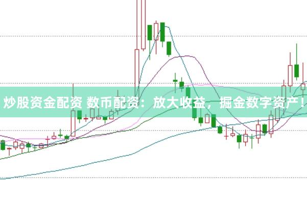 炒股资金配资 数币配资:放大收益,掘金数字资产!