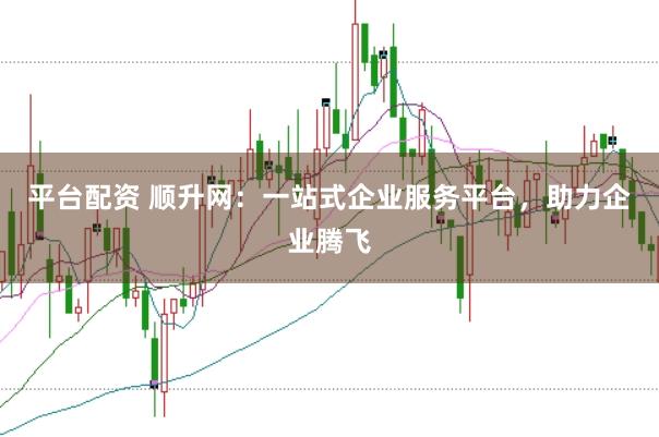 平台配资 顺升网：一站式企业服务平台，助力企业腾飞