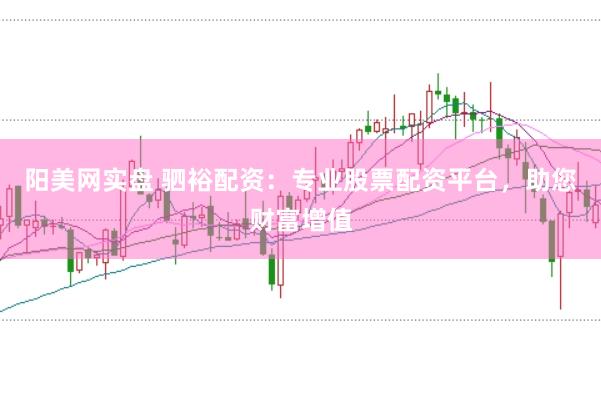 阳美网实盘 驷裕配资:专业股票配资平台,助您财富增值