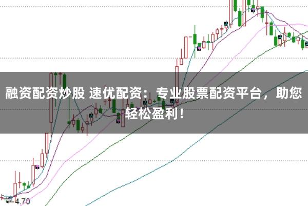 融资配资炒股 速优配资:专业股票配资平台,助您轻松盈利!