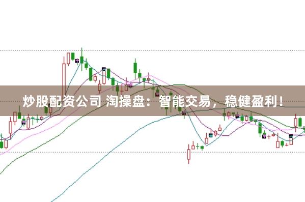 炒股配资公司 淘操盘：智能交易，稳健盈利！