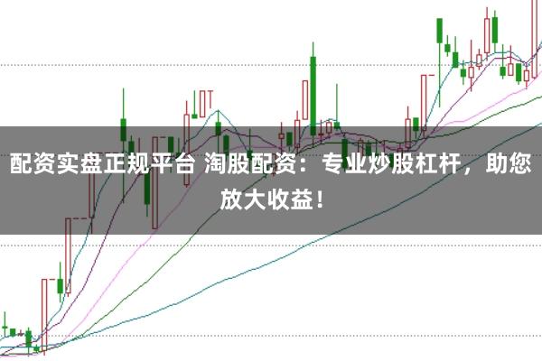 配资实盘正规平台 淘股配资：专业炒股杠杆，助您放大收益！