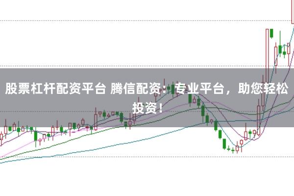 股票杠杆配资平台 腾信配资:专业平台,助您轻松投资!