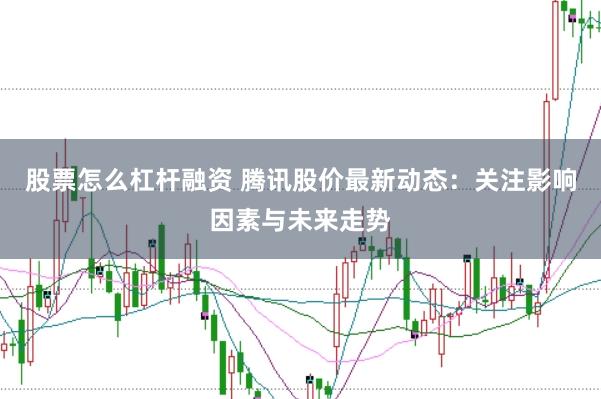 股票怎么杠杆融资 腾讯股价最新动态:关注影响因素与未来走势