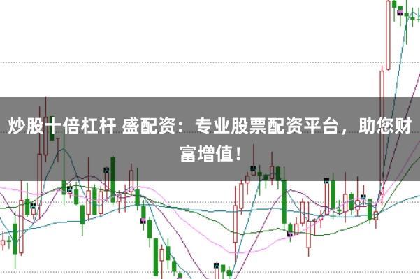 炒股十倍杠杆 盛配资：专业股票配资平台，助您财富增值！