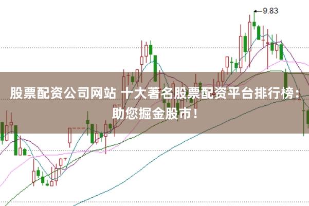 股票配资公司网站 十大著名股票配资平台排行榜：助您掘金股市！