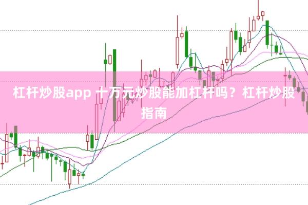 杠杆炒股app 十万元炒股能加杠杆吗？杠杆炒股指南
