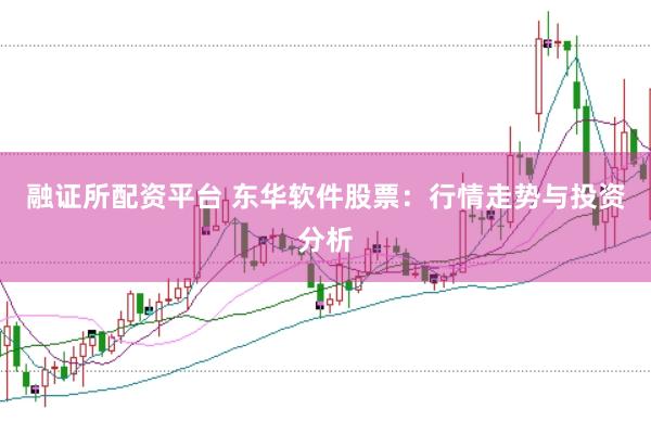 融证所配资平台 东华软件股票：行情走势与投资分析