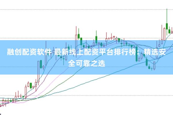融创配资软件 最新线上配资平台排行榜：精选安全可靠之选