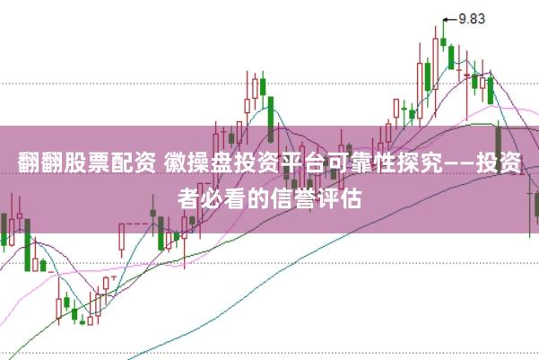 翻翻股票配资 徽操盘投资平台可靠性探究——投资者必看的信誉评估