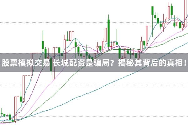 股票模拟交易 长城配资是骗局？揭秘其背后的真相！