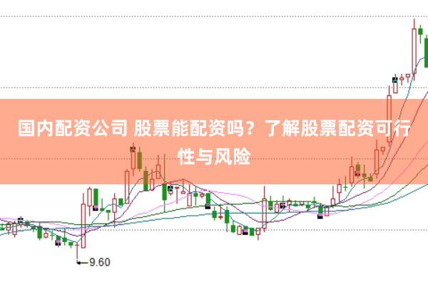 国内配资公司 股票能配资吗？了解股票配资可行性与风险