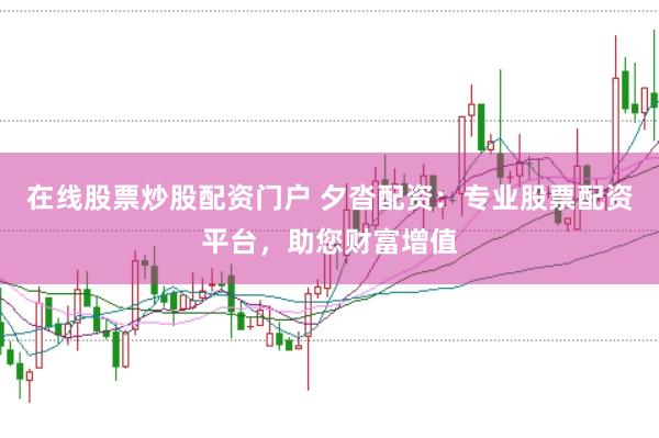 在线股票炒股配资门户 夕沓配资：专业股票配资平台，助您财富增值