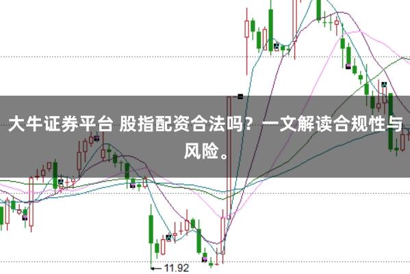 大牛证券平台 股指配资合法吗?一文解读合规性与风险。