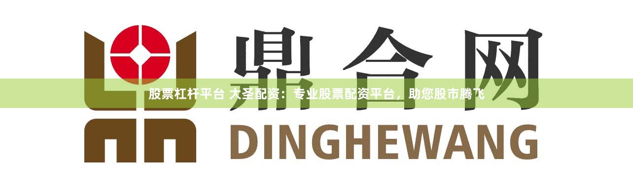 股票杠杆平台 大圣配资：专业股票配资平台，助您股市腾飞
