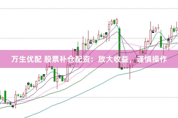万生优配 股票补仓配资：放大收益，谨慎操作