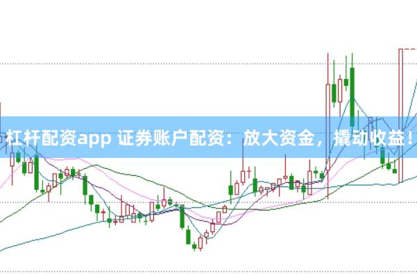 杠杆配资app 证券账户配资:放大资金,撬动收益!