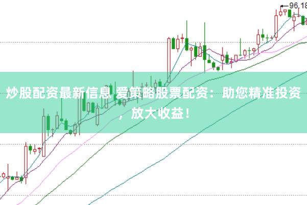 炒股配资最新信息 爱策略股票配资：助您精准投资，放大收益！