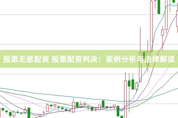 股票无息配资 股票配资判决:案例分析与法律解读