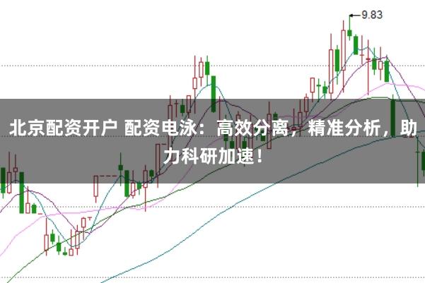 北京配资开户 配资电泳：高效分离，精准分析，助力科研加速！