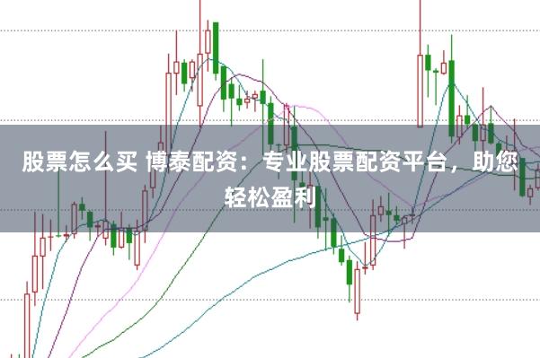 股票怎么买 博泰配资：专业股票配资平台，助您轻松盈利