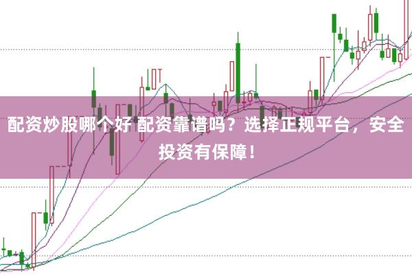 配资炒股哪个好 配资靠谱吗？选择正规平台，安全投资有保障！