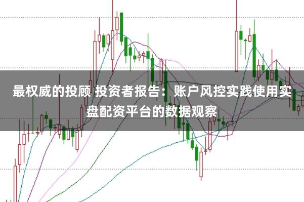最权威的投顾 投资者报告：账户风控实践使用实盘配资平台的数据观察