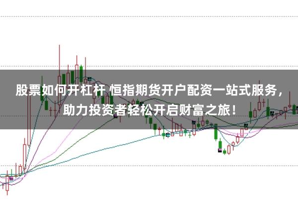 股票如何开杠杆 恒指期货开户配资一站式服务，助力投资者轻松开启财富之旅！