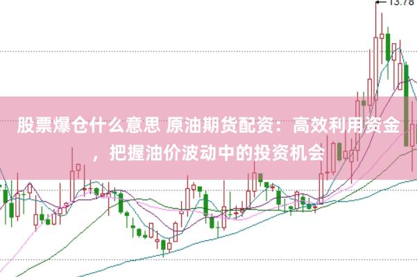 股票爆仓什么意思 原油期货配资：高效利用资金，把握油价波动中的投资机会