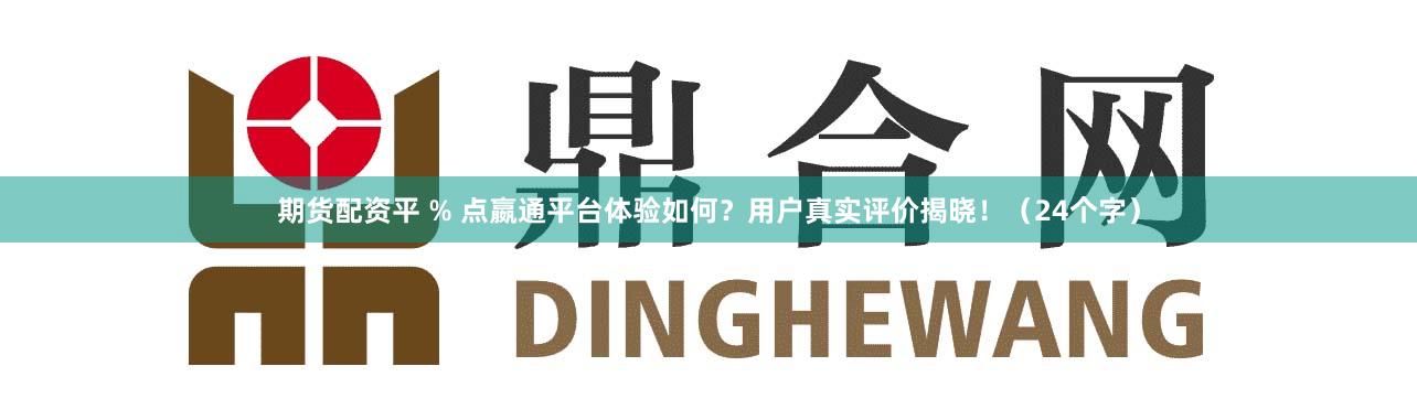 期货配资平 % 点嬴通平台体验如何？用户真实评价揭晓！（24个字）