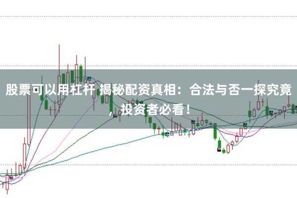 股票可以用杠杆 揭秘配资真相:合法与否一探究竟,投资者必看!